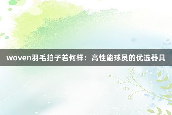 woven羽毛拍子若何样：高性能球员的优选器具