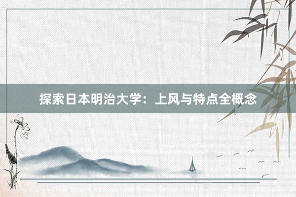 探索日本明治大学：上风与特点全概念