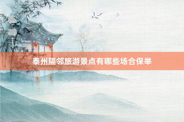 泰州隔邻旅游景点有哪些场合保举