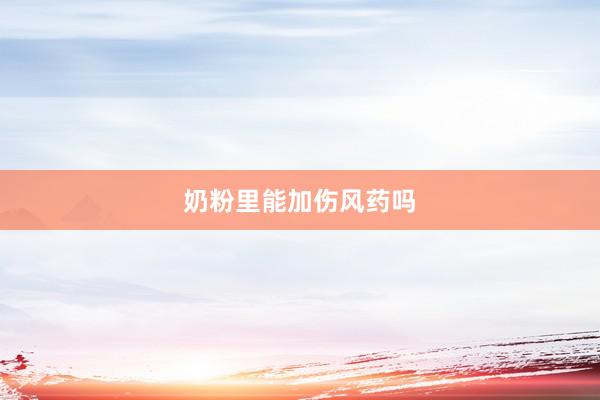 奶粉里能加伤风药吗