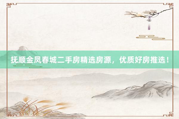 抚顺金凤春城二手房精选房源，优质好房推选！