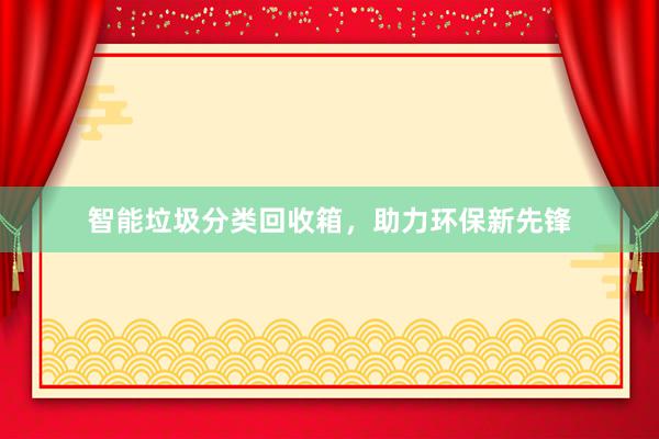 智能垃圾分类回收箱，助力环保新先锋