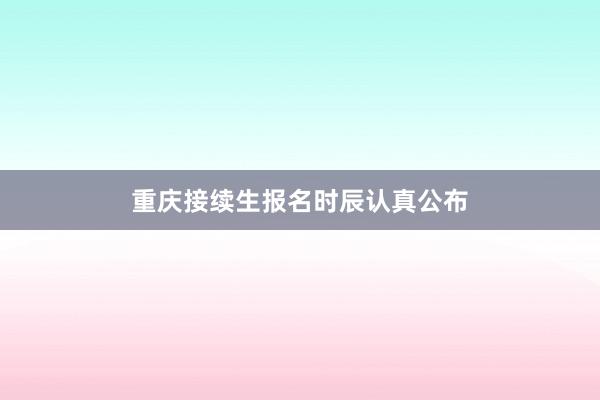 重庆接续生报名时辰认真公布