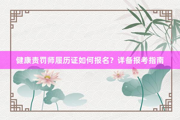 健康责罚师履历证如何报名？详备报考指南