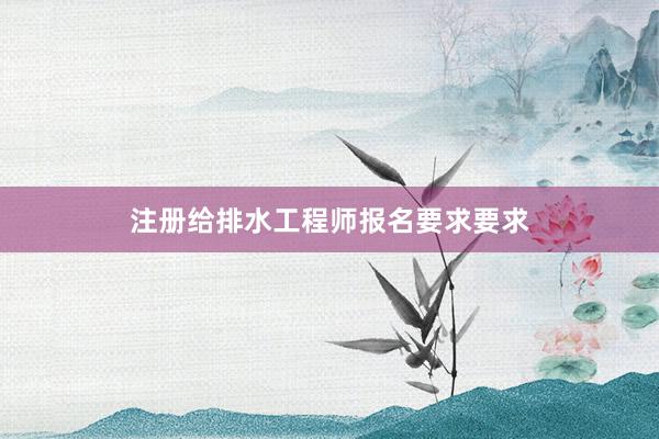 注册给排水工程师报名要求要求