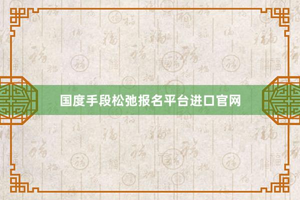 国度手段松弛报名平台进口官网
