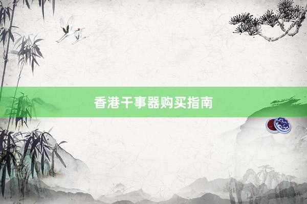 香港干事器购买指南
