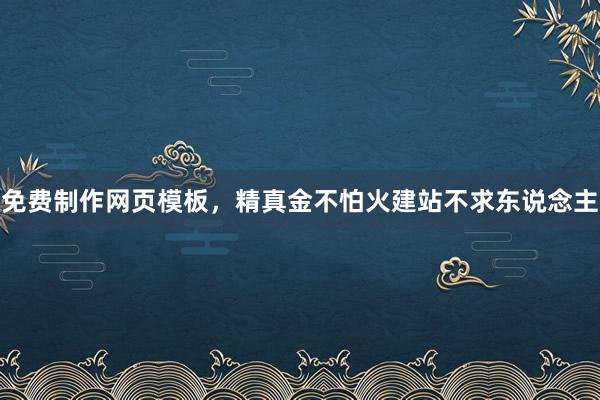 免费制作网页模板，精真金不怕火建站不求东说念主