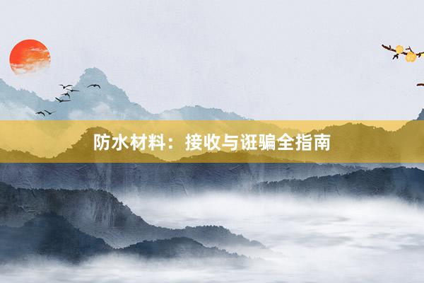 防水材料：接收与诳骗全指南
