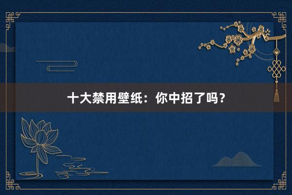 十大禁用壁纸：你中招了吗？